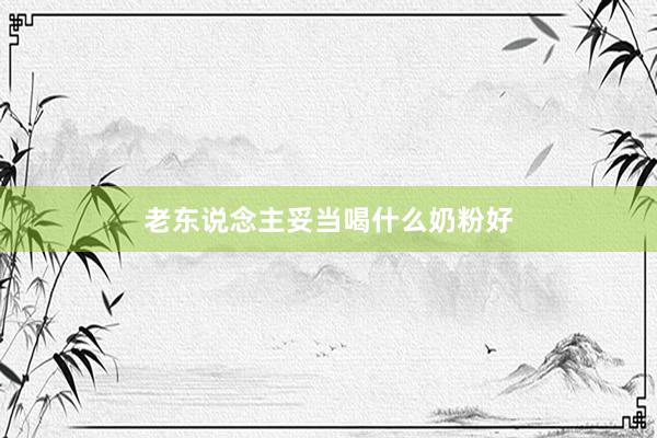 老东说念主妥当喝什么奶粉好